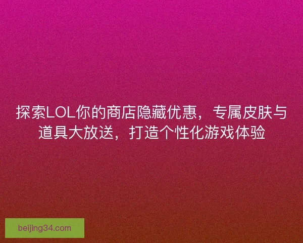 探索LOL你的商店隐藏优惠，专属皮肤与道具大放送，打造个性化游戏体验