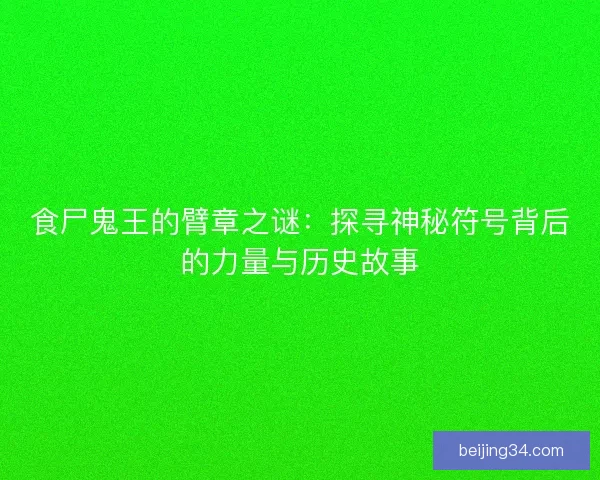 食尸鬼王的臂章之谜:探寻神秘符号背后的力量与历史故事 食尸鬼王的臂章之谜:探寻神秘符号背后的力量与历史故事