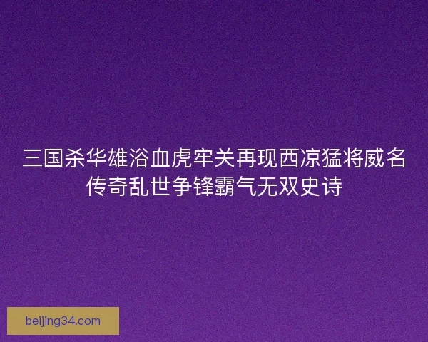 三国杀华雄浴血虎牢关再现西凉猛将威名传奇乱世争锋霸气无双史诗