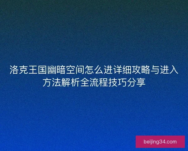 洛克王国幽暗空间怎么进详细攻略与进入方法解析全流程技巧分享
