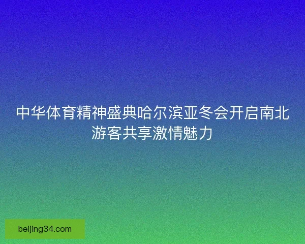 中华体育精神盛典哈尔滨亚冬会开启南北游客共享激情魅力