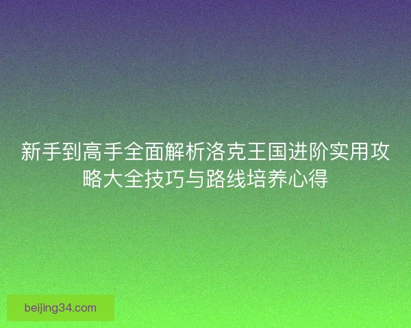 新手到高手全面解析洛克王国进阶实用攻略大全技巧与路线培养心得