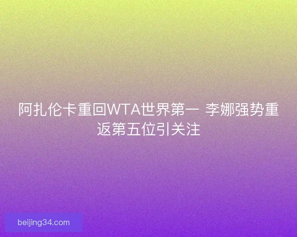 阿扎伦卡重回WTA世界第一 李娜强势重返第五位引关注