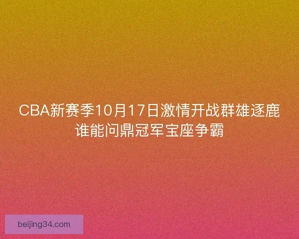 CBA新赛季10月17日激情开战群雄逐鹿谁能问鼎冠军宝座争霸