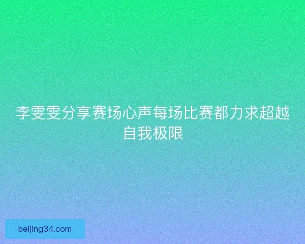 李雯雯分享赛场心声每场比赛都力求超越自我极限