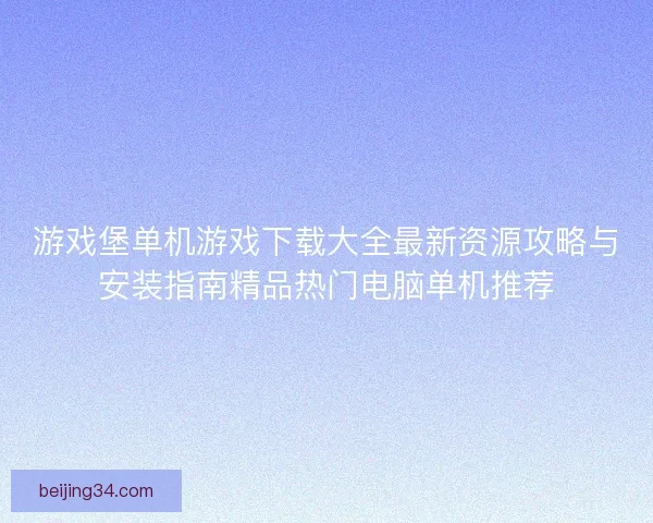游戏堡单机游戏下载大全最新资源攻略与安装指南精品热门电脑单机推荐