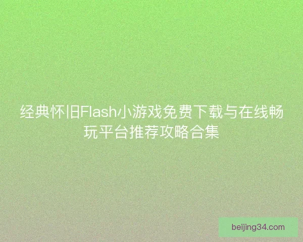 经典怀旧Flash小游戏免费下载与在线畅玩平台推荐攻略合集