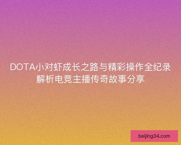 DOTA小对虾成长之路与精彩操作全纪录解析电竞主播传奇故事分享