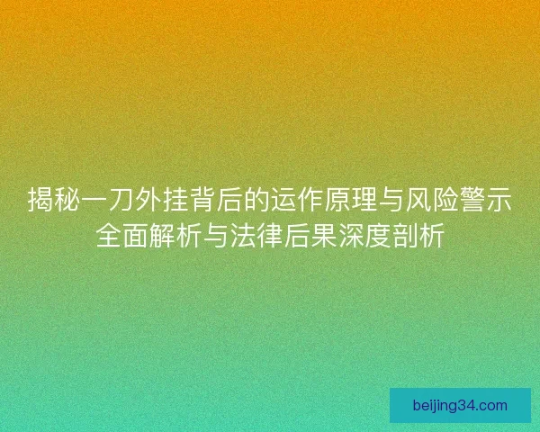 揭秘一刀外挂背后的运作原理与风险警示全面解析与法律后果深度剖析 揭秘一刀外挂背后的运作原理与风险警示全面解析与法律后果深度剖析