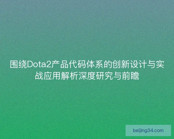 围绕Dota2产品代码体系的创新设计与实战应用解析深度研究与前瞻
