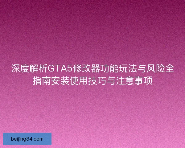 深度解析GTA5修改器功能玩法与风险全指南安装使用技巧与注意事项