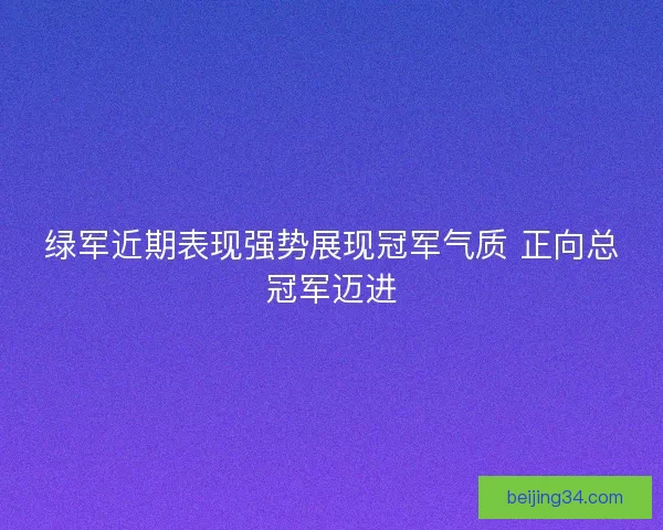绿军近期表现强势展现冠军气质 正向总冠军迈进 绿军近期表现强势展现冠军气质 正向总冠军迈进