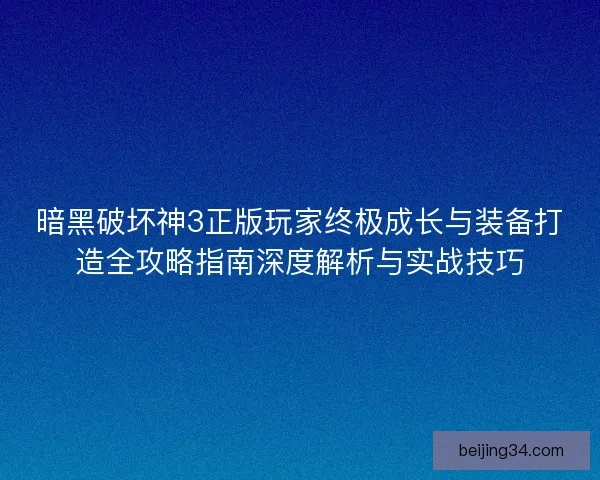 暗黑破坏神3正版玩家终极成长与装备打造全攻略指南深度解析与实战技巧