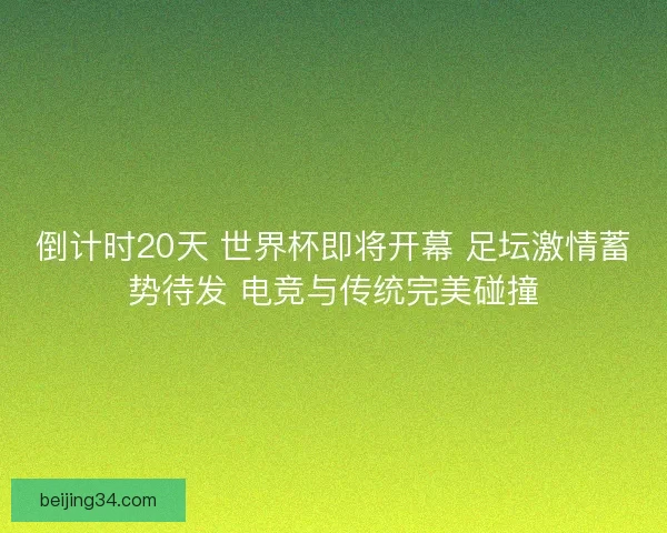倒计时20天 世界杯即将开幕 足坛激情蓄势待发 电竞与传统完美碰撞